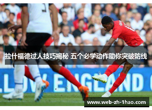 拉什福德过人技巧揭秘 五个必学动作助你突破防线
