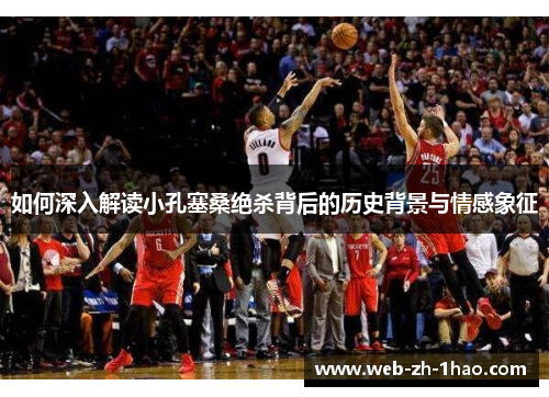 如何深入解读小孔塞桑绝杀背后的历史背景与情感象征