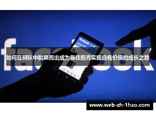 如何在弱队中脱颖而出成为最佳新秀实现自我价值的成长之路 如何在弱队中脱颖而出成为最佳新秀实现自我价值的成长之路
