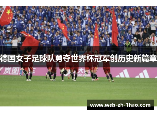 德国女子足球队勇夺世界杯冠军创历史新篇章 德国女子足球队勇夺世界杯冠军创历史新篇章