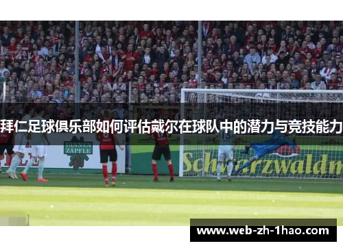 拜仁足球俱乐部如何评估戴尔在球队中的潜力与竞技能力