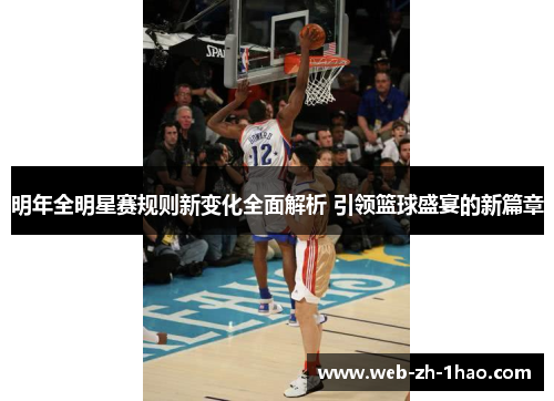 明年全明星赛规则新变化全面解析 引领篮球盛宴的新篇章