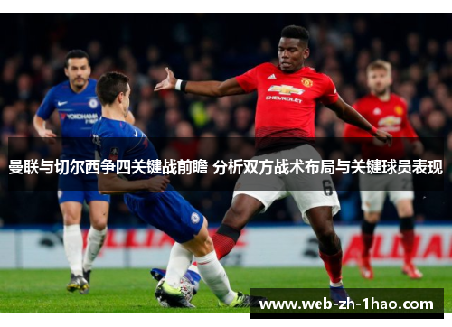 曼联与切尔西争四关键战前瞻 分析双方战术布局与关键球员表现 曼联与切尔西争四关键战前瞻 分析双方战术布局与关键球员表现