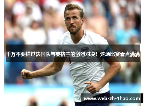千万不要错过法国队与英格兰的激烈对决!这场比赛看点满满 千万不要错过法国队与英格兰的激烈对决!这场比赛看点满满