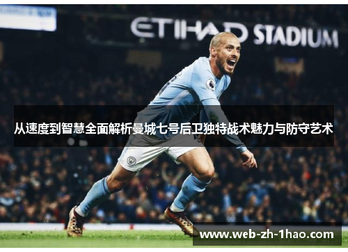 从速度到智慧全面解析曼城七号后卫独特战术魅力与防守艺术