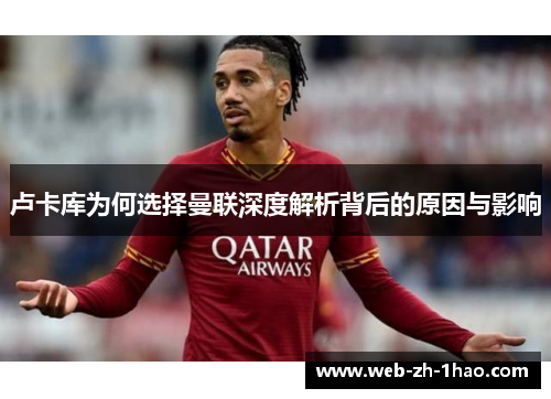 卢卡库为何选择曼联深度解析背后的原因与影响