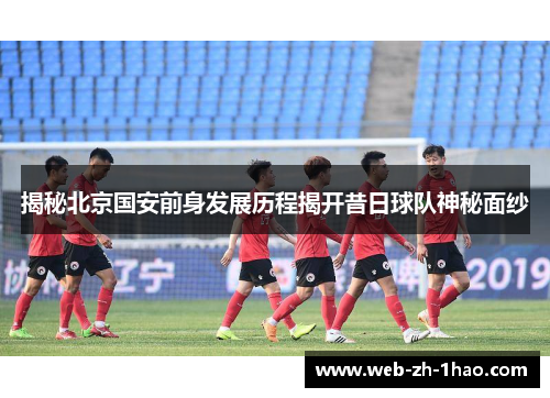 揭秘北京国安前身发展历程揭开昔日球队神秘面纱