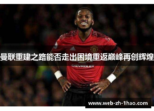 曼联重建之路能否走出困境重返巅峰再创辉煌