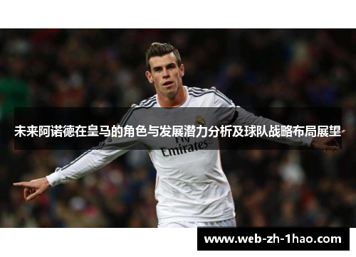 未来阿诺德在皇马的角色与发展潜力分析及球队战略布局展望