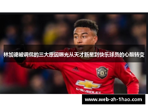 林加德被调侃的三大原因曝光从天才新星到快乐球员的心酸转变