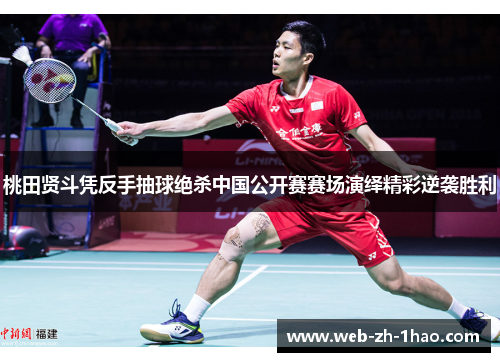 桃田贤斗凭反手抽球绝杀中国公开赛赛场演绎精彩逆袭胜利