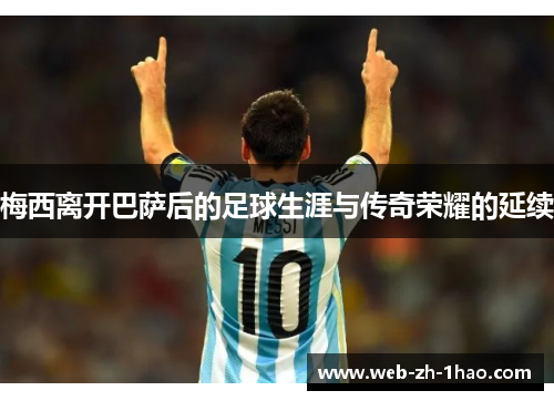 梅西离开巴萨后的足球生涯与传奇荣耀的延续