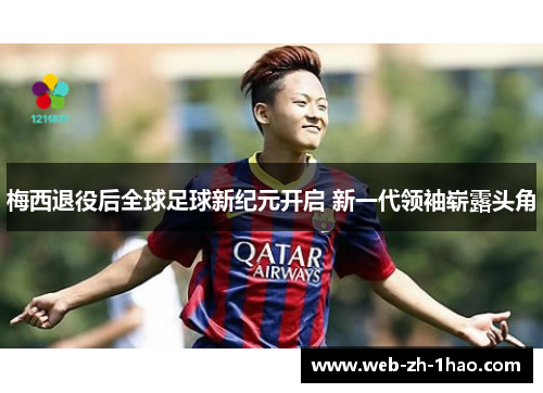梅西退役后全球足球新纪元开启 新一代领袖崭露头角 梅西退役后全球足球新纪元开启 新一代领袖崭露头角