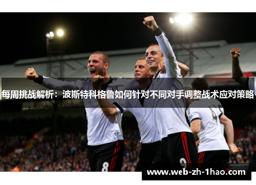 每周挑战解析：波斯特科格鲁如何针对不同对手调整战术应对策略