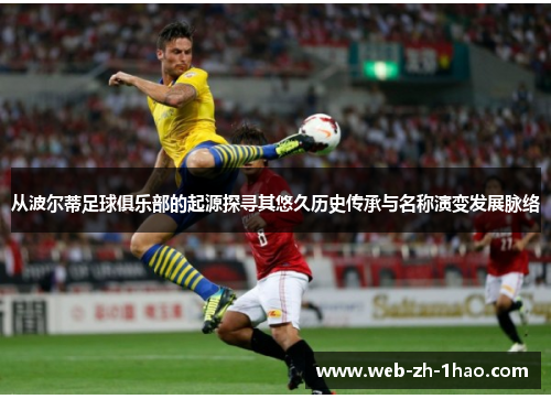 从波尔蒂足球俱乐部的起源探寻其悠久历史传承与名称演变发展脉络 从波尔蒂足球俱乐部的起源探寻其悠久历史传承与名称演变发展脉络