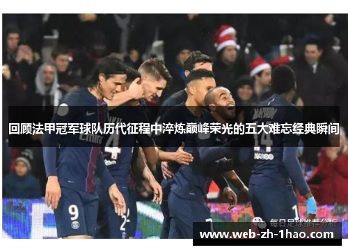 回顾法甲冠军球队历代征程中淬炼巅峰荣光的五大难忘经典瞬间
