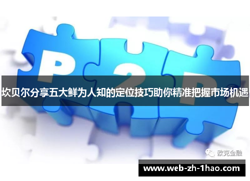 坎贝尔分享五大鲜为人知的定位技巧助你精准把握市场机遇 坎贝尔分享五大鲜为人知的定位技巧助你精准把握市场机遇