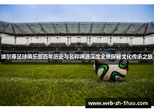 波尔蒂足球俱乐部百年历史与名称渊源深度全景探秘文化传承之旅