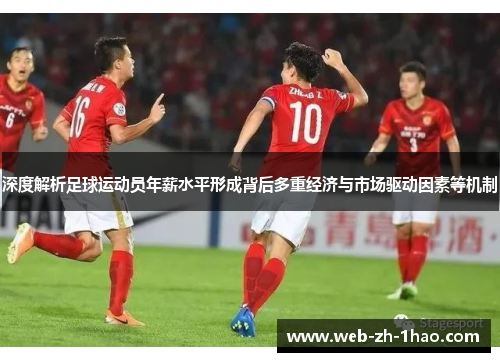 深度解析足球运动员年薪水平形成背后多重经济与市场驱动因素等机制 深度解析足球运动员年薪水平形成背后多重经济与市场驱动因素等机制