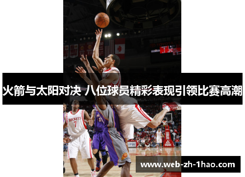 火箭与太阳对决 八位球员精彩表现引领比赛高潮 火箭与太阳对决 八位球员精彩表现引领比赛高潮