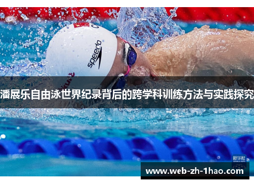 潘展乐自由泳世界纪录背后的跨学科训练方法与实践探究 潘展乐自由泳世界纪录背后的跨学科训练方法与实践探究