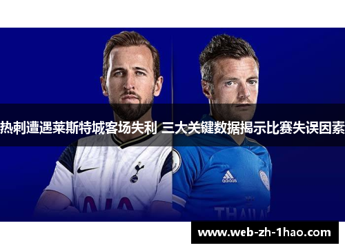 热刺遭遇莱斯特城客场失利 三大关键数据揭示比赛失误因素 热刺遭遇莱斯特城客场失利 三大关键数据揭示比赛失误因素