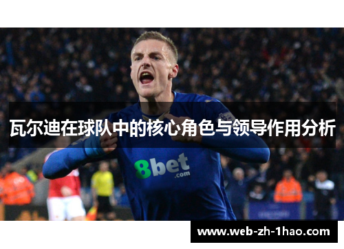 瓦尔迪在球队中的核心角色与领导作用分析 瓦尔迪在球队中的核心角色与领导作用分析
