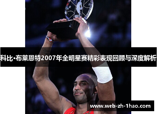 科比·布莱恩特2007年全明星赛精彩表现回顾与深度解析
