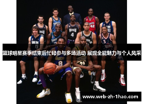 篮球明星赛季结束后忙碌参与多场活动 展现全能魅力与个人风采