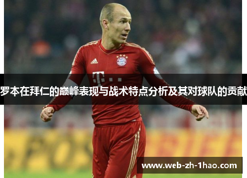 罗本在拜仁的巅峰表现与战术特点分析及其对球队的贡献