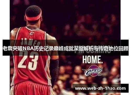 老詹突破NBA历史记录巅峰成就深度解析与传奇地位回顾