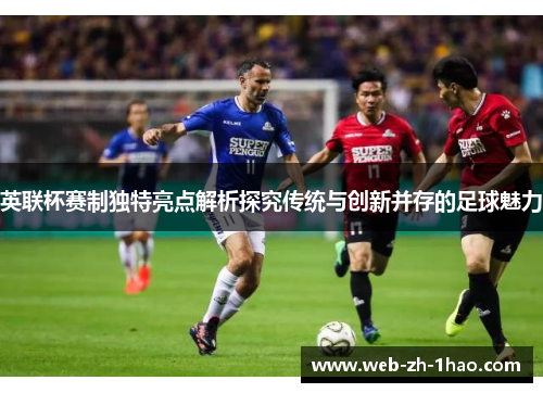 英联杯赛制独特亮点解析探究传统与创新并存的足球魅力 英联杯赛制独特亮点解析探究传统与创新并存的足球魅力