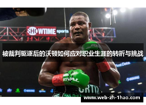 被裁判驱逐后的沃顿如何应对职业生涯的转折与挑战