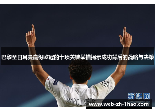 巴黎圣日耳曼赢得欧冠的十项关键举措揭示成功背后的战略与决策
