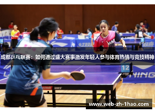 成都乒乓联赛:如何通过盛大赛事激发年轻人参与体育热情与竞技精神 成都乒乓联赛:如何通过盛大赛事激发年轻人参与体育热情与竞技精神