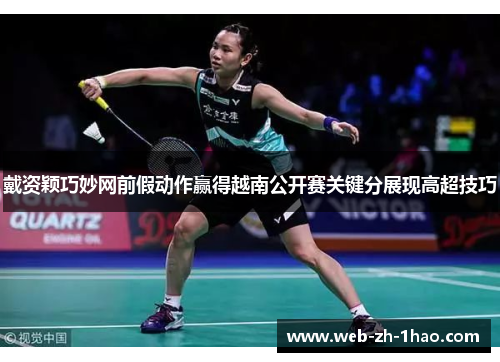 戴资颖巧妙网前假动作赢得越南公开赛关键分展现高超技巧