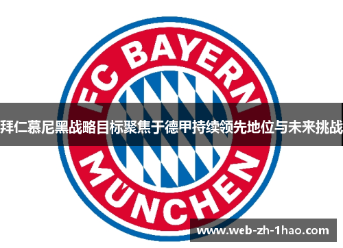 拜仁慕尼黑战略目标聚焦于德甲持续领先地位与未来挑战