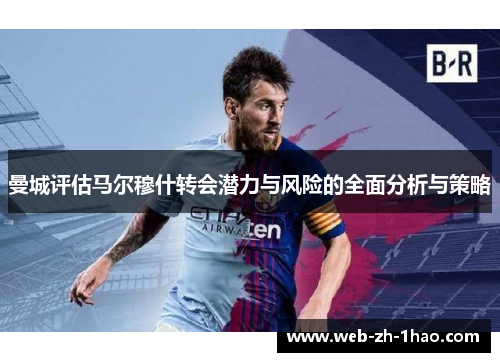 曼城评估马尔穆什转会潜力与风险的全面分析与策略 曼城评估马尔穆什转会潜力与风险的全面分析与策略