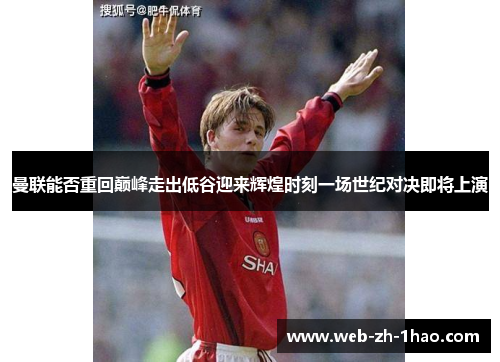 曼联能否重回巅峰走出低谷迎来辉煌时刻一场世纪对决即将上演