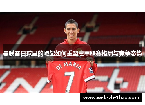 曼联昔日球星的崛起如何重塑意甲联赛格局与竞争态势