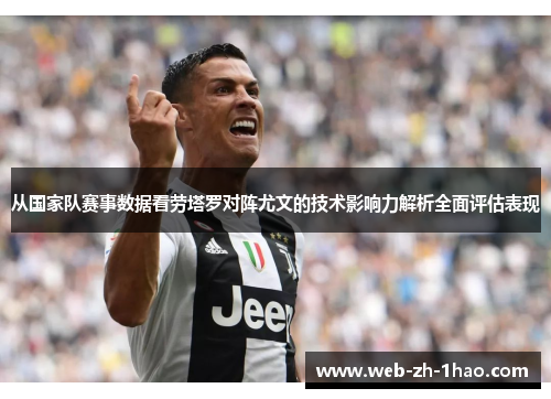 从国家队赛事数据看劳塔罗对阵尤文的技术影响力解析全面评估表现