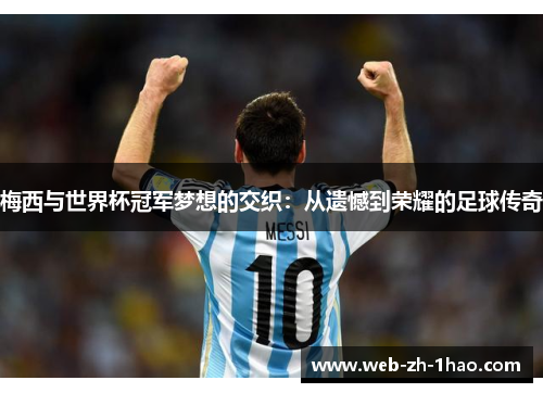 梅西与世界杯冠军梦想的交织：从遗憾到荣耀的足球传奇