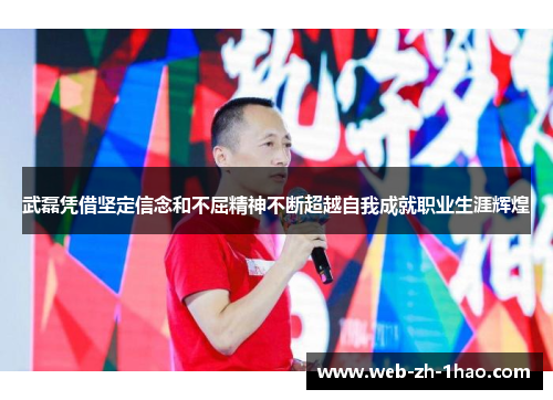 武磊凭借坚定信念和不屈精神不断超越自我成就职业生涯辉煌 武磊凭借坚定信念和不屈精神不断超越自我成就职业生涯辉煌