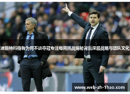 波斯特科格鲁为何不谈夺冠专注每周挑战揭秘背后深层战略与团队文化