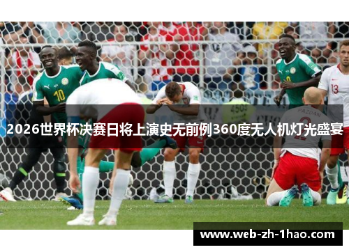 2026世界杯决赛日将上演史无前例360度无人机灯光盛宴