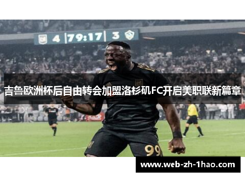 吉鲁欧洲杯后自由转会加盟洛杉矶FC开启美职联新篇章