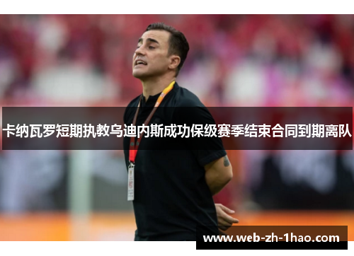 卡纳瓦罗短期执教乌迪内斯成功保级赛季结束合同到期离队 卡纳瓦罗短期执教乌迪内斯成功保级赛季结束合同到期离队