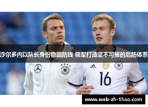 沙尔多内以队长身份稳固防线 领军打造坚不可摧的后防体系 沙尔多内以队长身份稳固防线 领军打造坚不可摧的后防体系