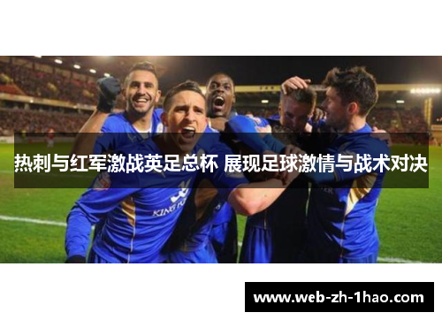 热刺与红军激战英足总杯 展现足球激情与战术对决 热刺与红军激战英足总杯 展现足球激情与战术对决