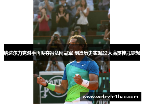 纳达尔力克对手再度夺得法网冠军 创造历史实现22大满贯桂冠梦想
